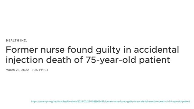 https://www.npr.org/sections/health-shots/2022/03/25/1088902487/former-nurse-found-guilty-in-accidental-injection-death-of-75-year-old-patient
