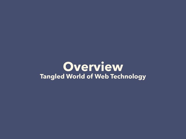 Overview 
Tangled World of Web Technology
