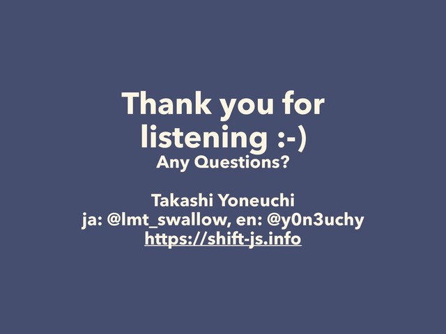 Thank you for
listening :-)
Any Questions?
Takashi Yoneuchi
ja: @lmt_swallow, en: @y0n3uchy
https://shift-js.info
