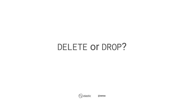 DELETE
or
DROP
?
̴̴@xeraa
