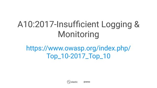 A10:2017-Insufﬁcient Logging &
Monitoring
https://www.owasp.org/index.php/
Top_10-2017_Top_10
̴̴@xeraa
