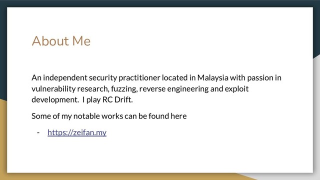 About Me
An independent security practitioner located in Malaysia with passion in
vulnerability research, fuzzing, reverse engineering and exploit
development. I play RC Drift.
Some of my notable works can be found here
- https://zeifan.my
