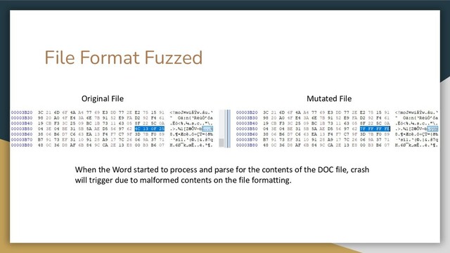 File Format Fuzzed
Original File Mutated File
When the Word started to process and parse for the contents of the DOC file, crash
will trigger due to malformed contents on the file formatting.
