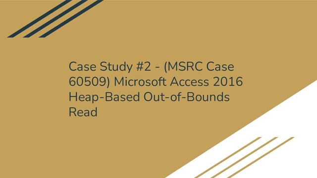 Case Study #2 - (MSRC Case
60509) Microsoft Access 2016
Heap-Based Out-of-Bounds
Read
