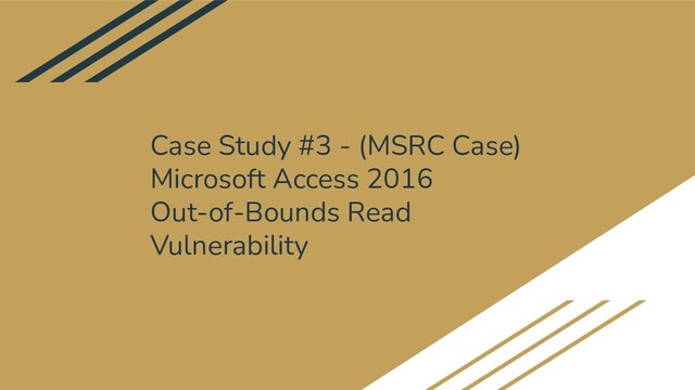 Case Study #3 - (MSRC Case)
Microsoft Access 2016
Out-of-Bounds Read
Vulnerability
