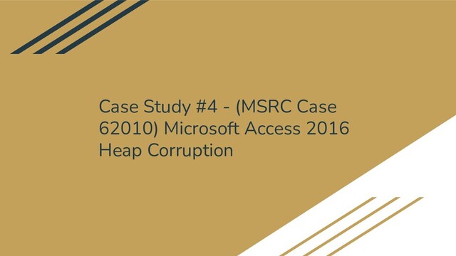 Case Study #4 - (MSRC Case
62010) Microsoft Access 2016
Heap Corruption
