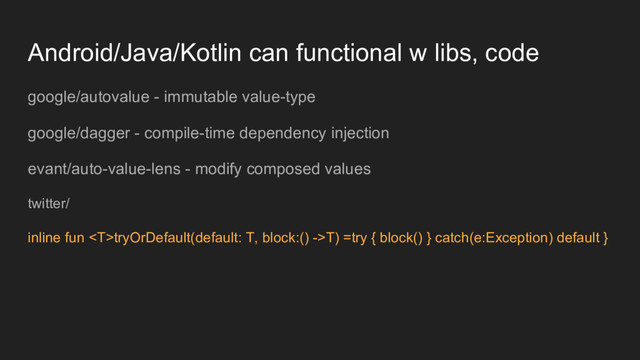 Android/Java/Kotlin can functional w libs, code
google/autovalue - immutable value-type
google/dagger - compile-time dependency injection
evant/auto-value-lens - modify composed values
twitter/
inline fun tryOrDefault(default: T, block:() ->T) =try { block() } catch(e:Exception) default }

