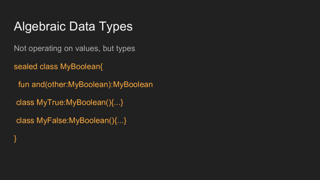 Algebraic Data Types
Not operating on values, but types
sealed class MyBoolean{
fun and(other:MyBoolean):MyBoolean
class MyTrue:MyBoolean(){...}
class MyFalse:MyBoolean(){...}
}
