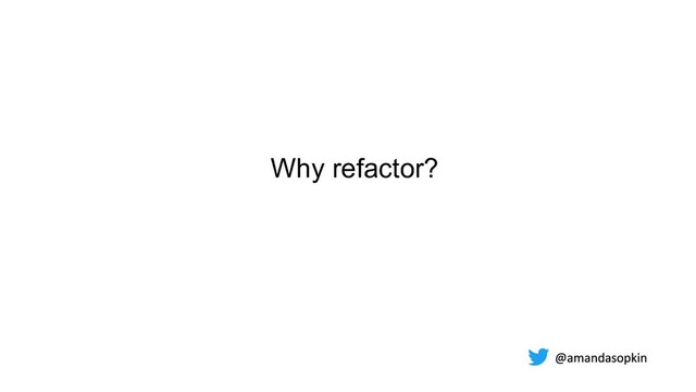 Why refactor?
