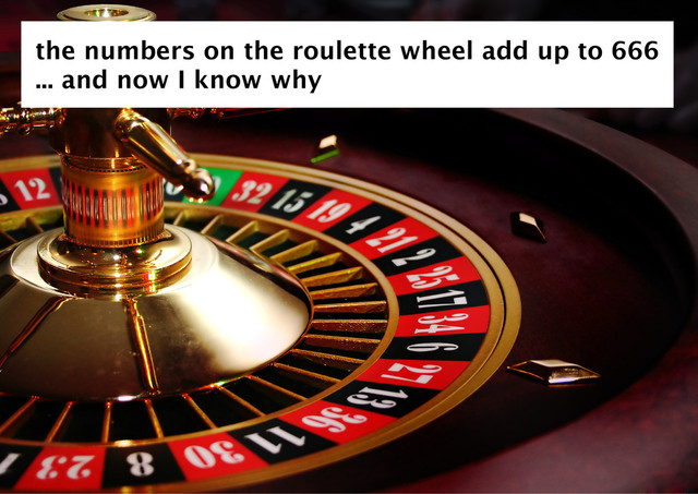 the numbers on the roulette wheel add up to 666
... and now I know why
