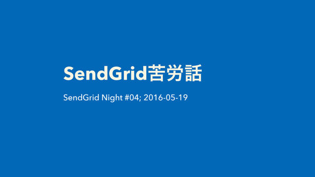 SendGridۤ࿑࿩
SendGrid Night #04; 2016-05-19
