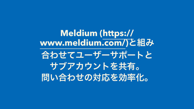 Meldium (https://
www.meldium.com/)ͱ૊Έ
߹ΘͤͯϢʔβʔαϙʔτͱ
αϒΞΧ΢ϯτΛڞ༗ɻ
໰͍߹ΘͤͷରԠΛޮ཰Խɻ

