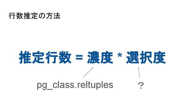 行数推定の方法
推定行数 = 濃度 * 選択度
pg_class.reltuples ？
