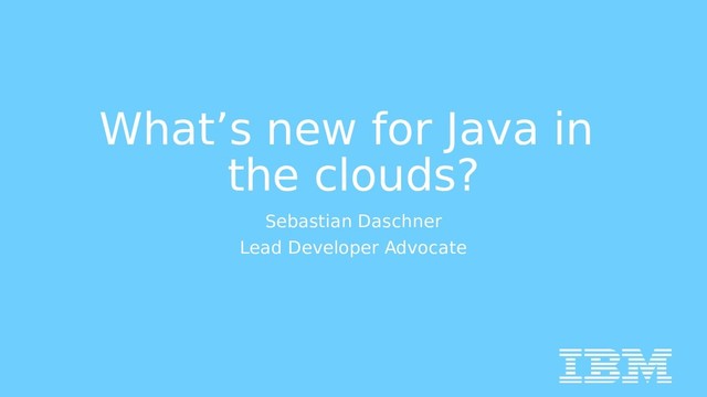 What’s new for Java in
the clouds?
Sebastian Daschner
Lead Developer Advocate
