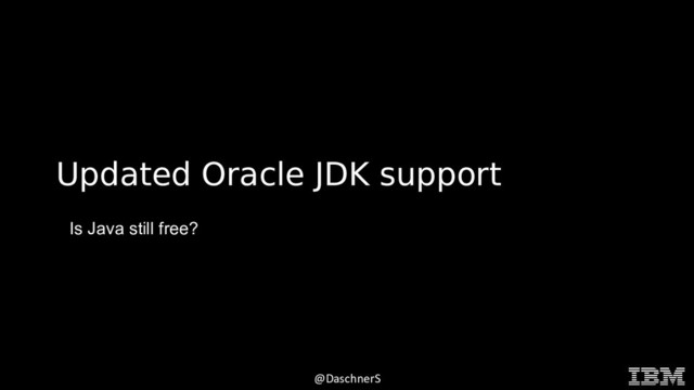 © 2015 INTERNATIONAL BUSINESS MACHINES CORPORATION
@DaschnerS
Updated Oracle JDK support
Is Java still free?
