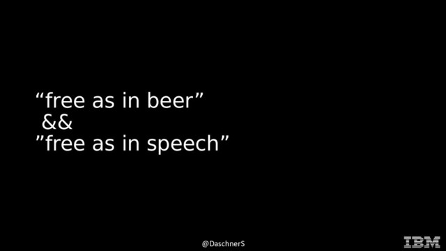 © 2015 INTERNATIONAL BUSINESS MACHINES CORPORATION
@DaschnerS
“free as in beer”
&&
”free as in speech”
