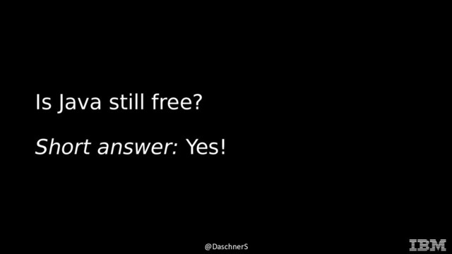 © 2015 INTERNATIONAL BUSINESS MACHINES CORPORATION
@DaschnerS
Is Java still free?
Short answer: Yes!
