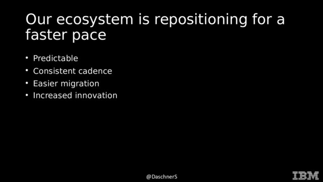 © 2015 INTERNATIONAL BUSINESS MACHINES CORPORATION
@DaschnerS
Our ecosystem is repositioning for a
faster pace
●
Predictable
●
Consistent cadence
●
Easier migration
●
Increased innovation
