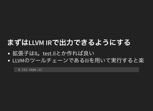 まずは
LLVM IR
で出力できるようにする
まずは
LLVM IR
で出力できるようにする
拡張子はll
。test.ll
とか作れば良い
LLVM
のツールチェーンであるlli
を用いて実行すると楽
$ lli test.ll
