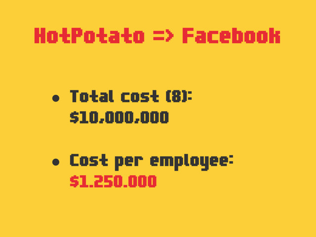 HotPotato => Facebook
• Total cost (8):
$10,000,000
• Cost per employee:
$1.250.000
