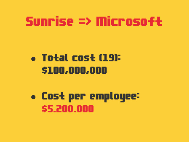 Sunrise => Microsoft
• Total cost (19):
$100,000,000
• Cost per employee:
$5.200.000
