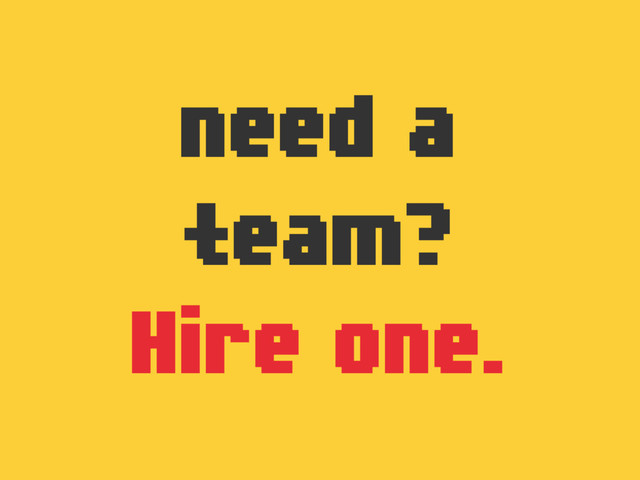 need a
team?
Hire one.
