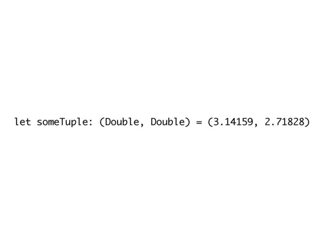 let someTuple: (Double, Double) = (3.14159, 2.71828)
