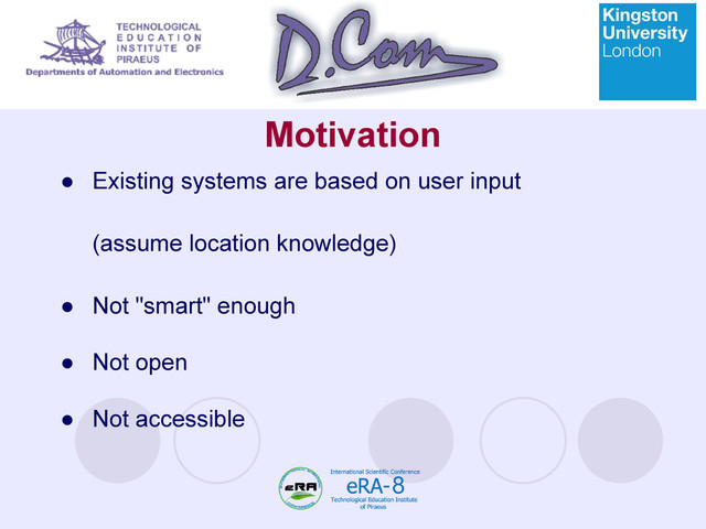 Motivation
● Existing systems are based on user input
(assume location knowledge)
● Not "smart" enough
● Not open
● Not accessible
