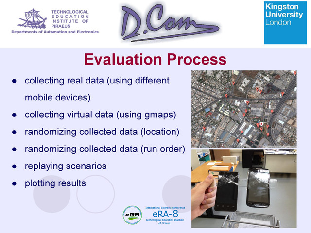 Evaluation Process
● collecting real data (using different
mobile devices)
● collecting virtual data (using gmaps)
● randomizing collected data (location)
● randomizing collected data (run order)
● replaying scenarios
● plotting results
