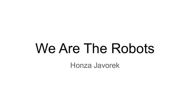We Are The Robots
Honza Javorek
