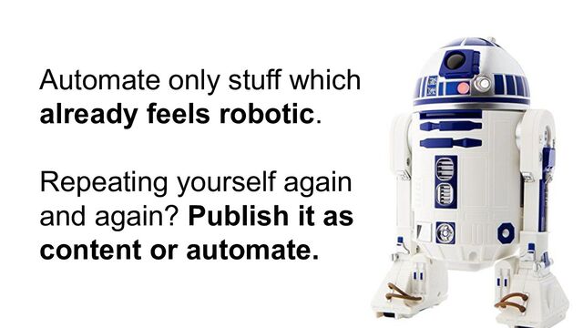 Automate only stuff which
already feels robotic.
Repeating yourself again
and again? Publish it as
content or automate.
