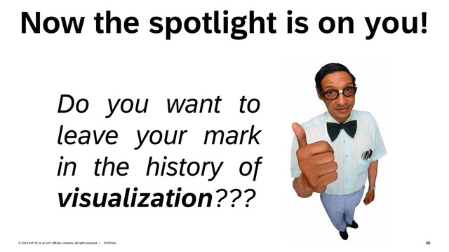 96
INTERNAL
© 2019 SAP SE or an SAP affiliate company. All rights reserved. ǀ
Now the spotlight is on you!
Do you want to
leave your mark
in the history of
visualization???

