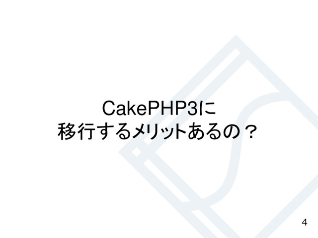 4
CakePHP3に
移行するメリットあるの？
