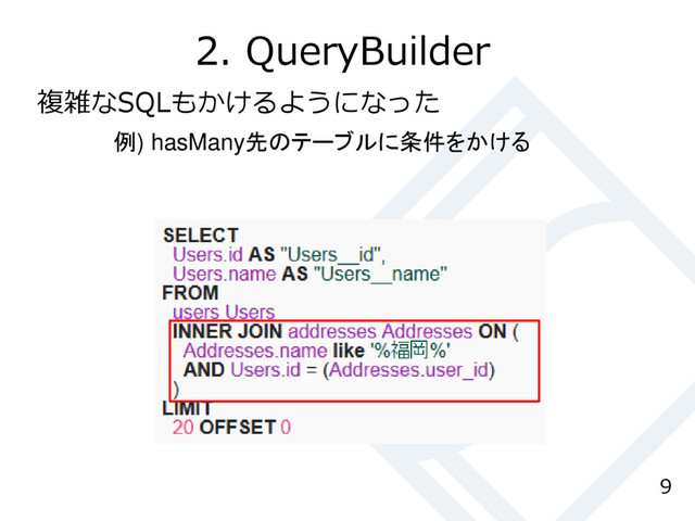 2. QueryBuilder
9
複雑なSQLもかけるようになった
例) hasMany先のテーブルに条件をかける
