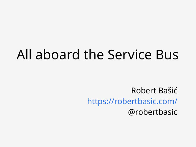 Robert Bašić
https://robertbasic.com/
@robertbasic
All aboard the Service Bus
