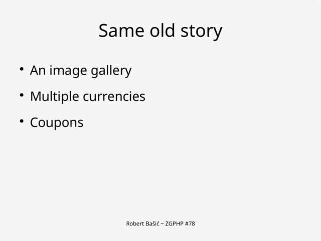 Robert Bašić ~ ZGPHP #78
Same old story
● An image gallery
● Multiple currencies
● Coupons
