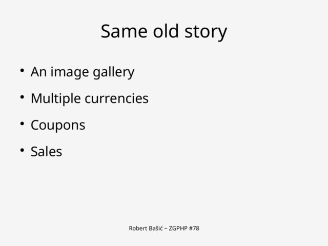 Robert Bašić ~ ZGPHP #78
Same old story
● An image gallery
● Multiple currencies
● Coupons
● Sales
