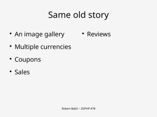 Robert Bašić ~ ZGPHP #78
Same old story
● An image gallery
● Multiple currencies
● Coupons
● Sales
● Reviews
