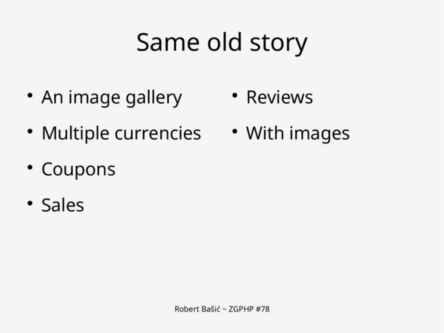 Robert Bašić ~ ZGPHP #78
Same old story
● An image gallery
● Multiple currencies
● Coupons
● Sales
● Reviews
● With images
