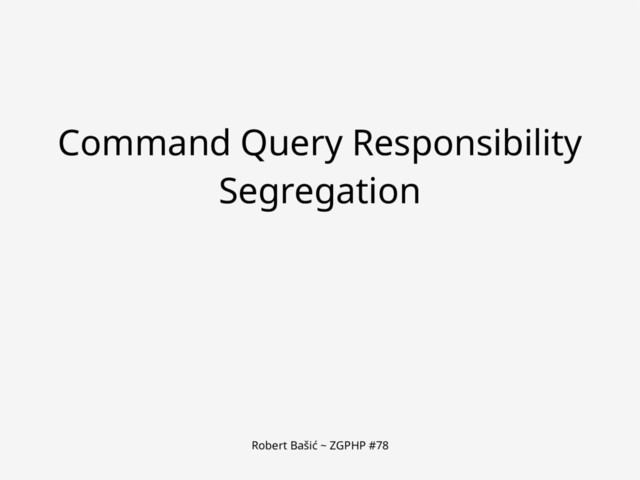 Robert Bašić ~ ZGPHP #78
Command Query Responsibility
Segregation
