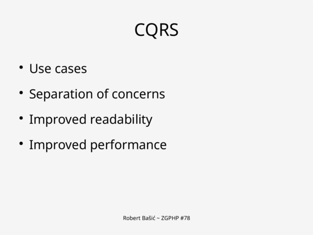 Robert Bašić ~ ZGPHP #78
CQRS
● Use cases
● Separation of concerns
● Improved readability
● Improved performance
