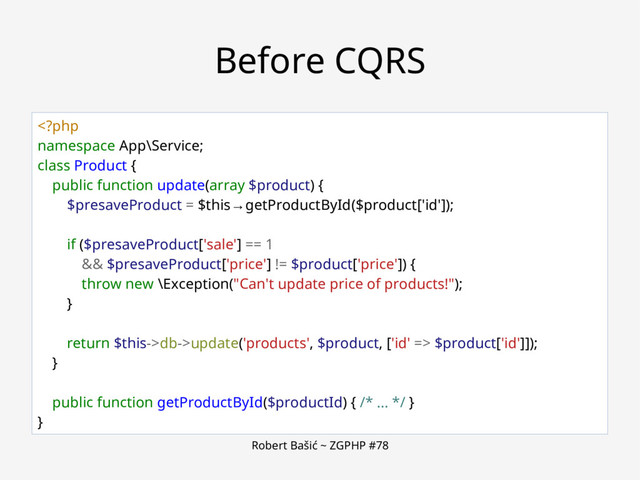 Robert Bašić ~ ZGPHP #78
Before CQRS
db->update('products', $product, ['id' => $product['id']]);
}
public function getProductById($productId) { /* ... */ }
}
