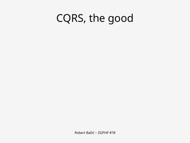 Robert Bašić ~ ZGPHP #78
CQRS, the good
