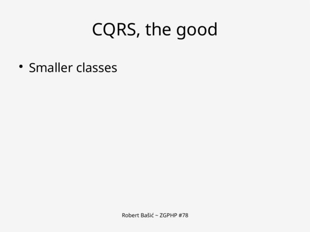 Robert Bašić ~ ZGPHP #78
CQRS, the good
● Smaller classes
