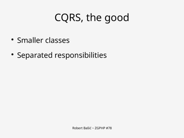 Robert Bašić ~ ZGPHP #78
CQRS, the good
● Smaller classes
● Separated responsibilities

