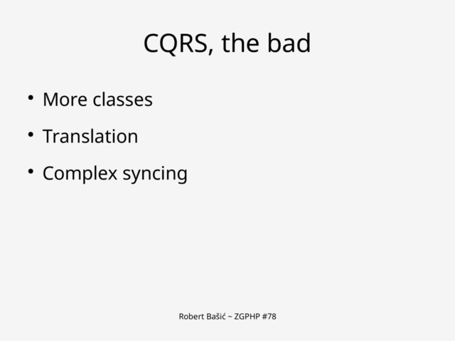 Robert Bašić ~ ZGPHP #78
CQRS, the bad
● More classes
● Translation
● Complex syncing
