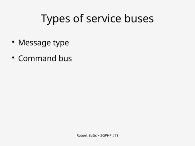 Robert Bašić ~ ZGPHP #78
Types of service buses
● Message type
● Command bus
