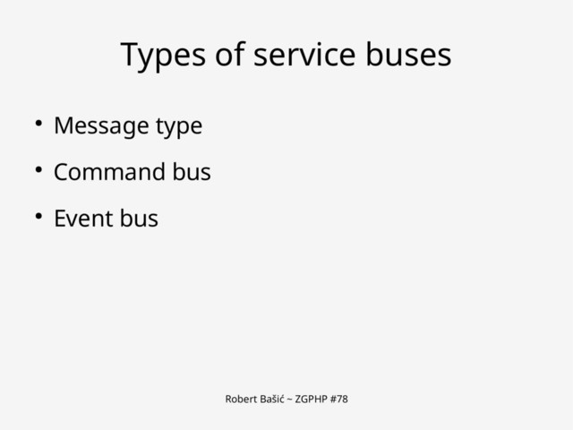 Robert Bašić ~ ZGPHP #78
Types of service buses
● Message type
● Command bus
● Event bus
