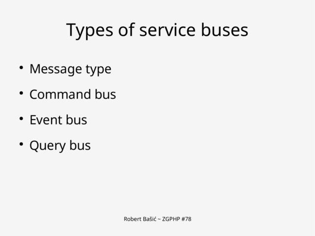 Robert Bašić ~ ZGPHP #78
Types of service buses
● Message type
● Command bus
● Event bus
● Query bus
