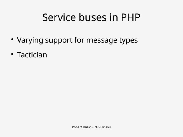 Robert Bašić ~ ZGPHP #78
Service buses in PHP
● Varying support for message types
● Tactician
